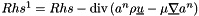 $ Rhs^1 = Rhs - \divs( a^n \rho \vect{u} - \mu \grad a^n)$