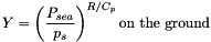 \[ \varia = \left(\dfrac{P_{sea}}{p_s}\right)^{R/C_p} \textrm{on the ground} \]