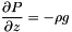 \[ \frac{\partial P}{\partial z} = -\rho g \]