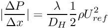\[ |\dfrac{\Delta P}{\Delta x}| = \dfrac{\lambda}{D_H} \frac{1}{2} \rho U_{ref}^2 \]