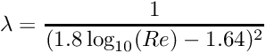 \[ \lambda = \dfrac{1}{( 1.8 \log_{10}(Re)-1.64 )^2} \]
