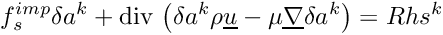 \[ f_s^{imp} \delta a^k + \divs \left(\delta a^k \rho \vect{u}-\mu\grad\delta a^k \right) = Rhs^k \]