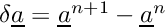$ \delta \vect{a} = \vect{a}^{n+1} - \vect{a}^n$