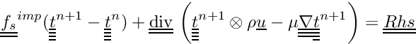 \[ \tens{f_s}^{imp}(\tens{\variat}^{n+1}-\tens{\variat}^n) + \divt \left( \tens{\variat}^{n+1} \otimes \rho \vect {u} - \mu \gradtt \tens{\variat}^{n+1}\right) = \tens{Rhs} \]