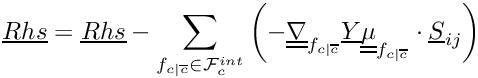 \[ \vect{Rhs} = \vect{Rhs} - \sum_{\fij \in \Facei{\celli}} \left( - \gradt_\fij \vect{\varia} \tens{\mu}_\fij \cdot \vect{S}_\ij \right) \]