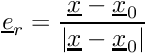 $ \vect{e}_r = \dfrac{\vect{x} - \vect{x}_0}{\norm{\vect{x} - \vect{x}_0}} $