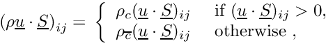 \[ \left( \rho\vect{u}\cdot\vect{S} \right)_\ij = \\ \left\lbrace \begin{array}{ll} \rho_\celli (\vect{u}\cdot\vect{S})_\ij &\text{ if } (\vect{u}\cdot\vect{S})_\ij>0, \\ \rho_\cellj (\vect{u}\cdot\vect{S})_\ij &\text{ otherwise }, \end{array} \right. \]