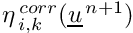 $ \eta^{\,corr}_{\,i,k}(\vect{u}^{\,n+1})$