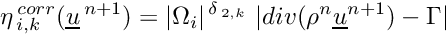 \begin{eqnarray*} \eta^{\,corr}_{\,i,k}(\vect{u}^{\,n+1})= |\Omega_i|^{\,\delta_{\,2,k}}\ |div (\rho^n \vect{u}^{n+1}) - \Gamma| \end{eqnarray*}