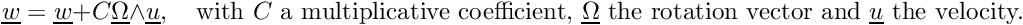 \[ \vect{w}=\vect{w}+C\vect{\Omega}\wedge\vect{u},\quad \text{with }C\text{ a multiplicative coefficient, } \vect{\Omega}\text{ the rotation vector and } \vect{u}\text{ the velocity.} \]