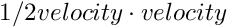 $ 1/2 velocity \cdot velocity $