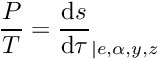 \[ \dfrac{P}{T} = \dfrac{\dd s}{\dd \tau}_{|e,\alpha,y,z} \]