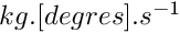 $ kg . [degres] . s^{-1} $