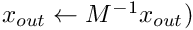 $x_{out} \leftarrow M^{-1}x_{out})$