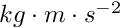 $kg\cdot m \cdot s^{-2}$