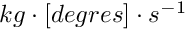 $kg \cdot [degres] \cdot s^{-1}$