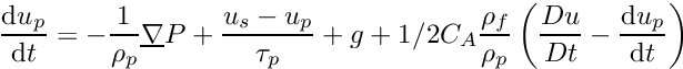 \[ \DP{u_p} = - \dfrac{1}{\rho_p} \grad P + \dfrac{u_s-u_p}{\tau_p} + g +1/2 C_A \dfrac{\rho_f}{\rho_p} \left( \dfrac{Du}{Dt}-\DP{u_p} \right) \]