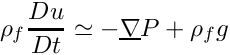 \[ \rho_f \dfrac{Du}{Dt} \simeq - \grad P + \rho_f g \]