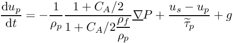 \[ \DP{u_p} = - \dfrac{1}{\rho_p} \dfrac{1+C_A/2} {1+C_A/2\dfrac{\rho_f}{\rho_p}} \grad P + \dfrac{u_s-u_p}{\widetilde{\tau}_p} + g \]