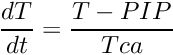 \[ \frac{dT}{dt}=\frac{T - PIP}{Tca} \]