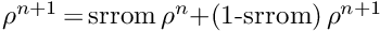 $\rho^{n+1}$\,=\,srrom\,$\rho^n$+(1-srrom)\,$\rho^{n+1}$