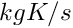 $ kg K/s $