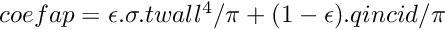 $ coefap = \epsilon.\sigma.twall^4 / \pi + (1-\epsilon).qincid / \pi $