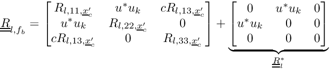\[ \tens{R}_{l,\fib} = \begin{bmatrix} R_{l,11,\centip} & u^* u_k & c R_{l,13,\centip}\\ u^* u_k & R_{l,22,\centip} & 0 \\ c R_{l,13,\centip} & 0 & R_{l,33,\centip} \end{bmatrix} + \underbrace{\begin{bmatrix} 0 & u^* u_k & 0 \\ u^* u_k & 0 & 0 \\ 0 & 0 & 0 \end{bmatrix}}_{\tens{R}_l^*} \]