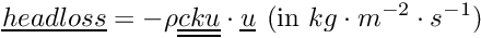 \[ \vect{headloss} = - \rho \tens{cku}\cdot \vect{u} \,\: (\text{in } kg\cdot m^{-2} \cdot s^{-1})\]