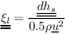 $\tens{\xi_l} = \dfrac{\tens{dh_s}}{0.5\rho\vect{u}^2}$