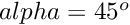 $ alpha = 45^{o} $