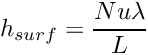 \[ h_{surf} = \frac{Nu \lambda}{L} \]