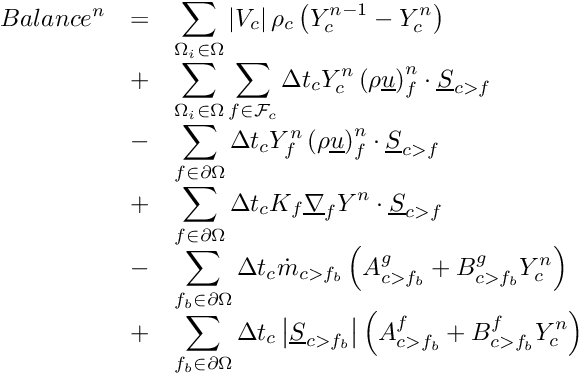 \[ \begin{array}{r c l} Balance^n &=& \displaystyle \sum_{\Omega_i \in \Omega} \norm{\vol{\celli}} \rho_\celli \left(\varia_\celli^{n-1} -\varia_\celli^n \right) \\ &+& \displaystyle \sum_{\Omega_i \in \Omega} \sum_{\face \in \Face{\celli}} \Delta t_\celli \varia_\celli^n \left(\rho \vect{u}\right)_\face^n \cdot \vect{S}_{\iface} \\ &-& \displaystyle \sum_{\face \in \partial \Omega} \Delta t_\celli \varia_\face^n \left(\rho \vect{u}\right)_\face^n \cdot \vect{S}_{\iface} \\ &+& \displaystyle \sum_{\face \in \partial \Omega} \Delta t_\celli K_\face \grad_\face \varia^n \cdot \vect{S}_{\iface} \\ &-& \displaystyle \sum_{\fib \in \partial \Omega} \Delta t_\celli \dot{m}_\ib \left(A_\ib^g + B_\ib^g \varia_\celli^n \right) \\ &+& \displaystyle \sum_{\fib \in \partial \Omega} \Delta t_\celli \norm{\vect{S}_\ib} \left(A_\ib^f + B_\ib^f \varia_\celli^n \right) \end{array} \]