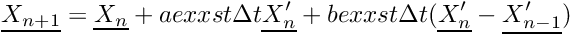 \[ \vect{X_{n+1}} = \vect{X_n} + aexxst \Delta t \vect{X^{\prime}_n} + bexxst \Delta t (\vect{X^{\prime}_n}-\vect{X^{\prime}_{n-1}}) \]