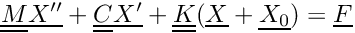 \[ \tens{M} \vect{X^{\prime\prime}} + \tens{C} \vect{X^{\prime}} + \tens{K} (\vect{X}+\vect{X_0}) = \vect{F} \]