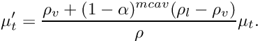 \[ \mu_t'= \dfrac{\rho_v + (1-\alpha)^{mcav}(\rho_l-\rho_v)}{\rho}\mu_t. \]