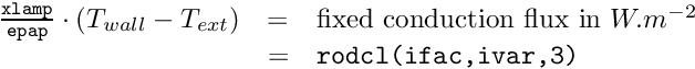 \[ \begin{array}{rcl} \frac{\texttt{xlamp}}{\texttt{epap}} \cdot (T_{wall} - T_{ext}) &=& \text{fixed conduction flux in } W.m^{-2} \\ &=& \texttt{rodcl(ifac,ivar,3)} \end{array} \]
