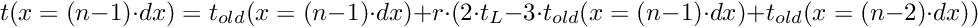 \[ t(x = (n-1) \cdot dx) = t_{old}(x = (n-1) \cdot dx) + r \cdot (2 \cdot t_L - 3 \cdot t_{old}(x = (n-1) \cdot dx) + t_{old}(x = (n-2) \cdot dx)) \]