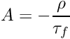\[A=-\frac{\rho}{\tau_f} \]