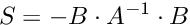 \[ S = -B \cdot A^{-1} \cdot B \]