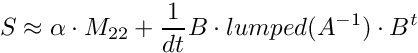 \[ S \approx \alpha \cdot M_{22} + \frac{1}{dt} B\cdot lumped(A^{-1}) \cdot B^t \]