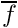 $\overline{f}$