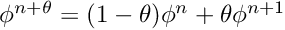 $ \phi^{n+\theta} = (1-\theta) \phi^n + \theta \phi^{n+1} $