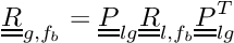\[ \tens{R}_{g,\fib}=\tens{P}_{lg}\tens{R}_{l,\fib}\transpose{\tens{P}_{lg}} \]
