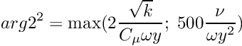\[ arg2^2 = \max(2 \dfrac{\sqrt{k}}{C_\mu \omega y}; \; 500 \dfrac{\nu}{\omega y^2}) \]