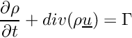 \[ \frac{\partial \rho}{\partial t} + div(\rho\vect{u})=\Gamma \]