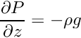 \[ \frac{\partial P}{\partial z} = -\rho g \]