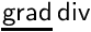 $\underline{\mathsf{grad}}\,\mathsf{div}$