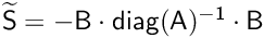 $\mathsf{\widetilde{S}} = \mathsf{-B\cdot diag(A)^{-1} \cdot B}$
