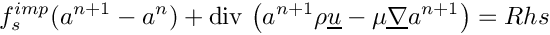 \[
f_s^{imp}(a^{n+1}-a^n)
+ \divs \left( a^{n+1} \rho \vect{u} - \mu \grad a^{n+1} \right)
= Rhs
\]